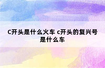 C开头是什么火车 c开头的复兴号是什么车